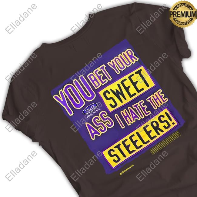 You bet your sweet ass I hate the Steelers shirt, hoodie